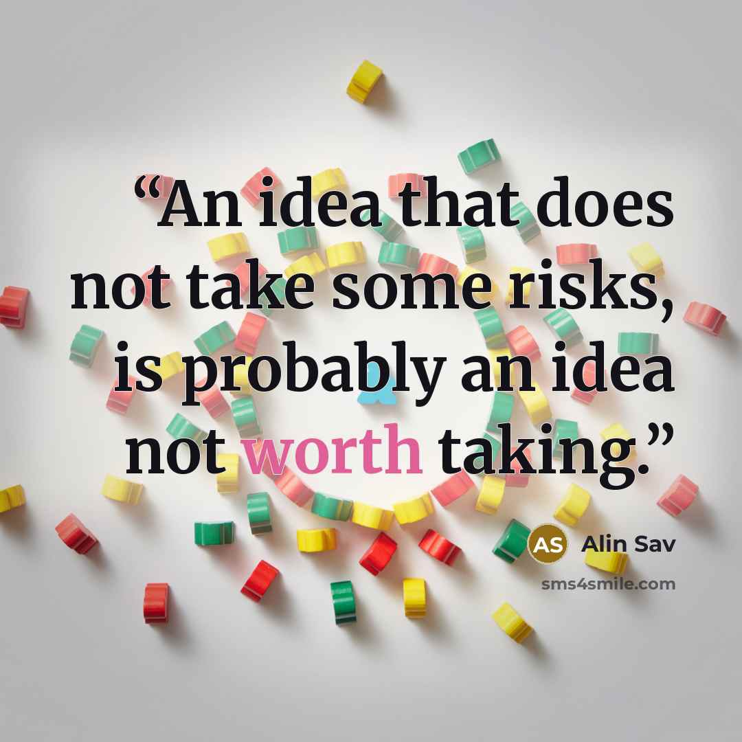 “An idea that does not take some risks, is probably an idea not worth taking.” quote by Alin Sav