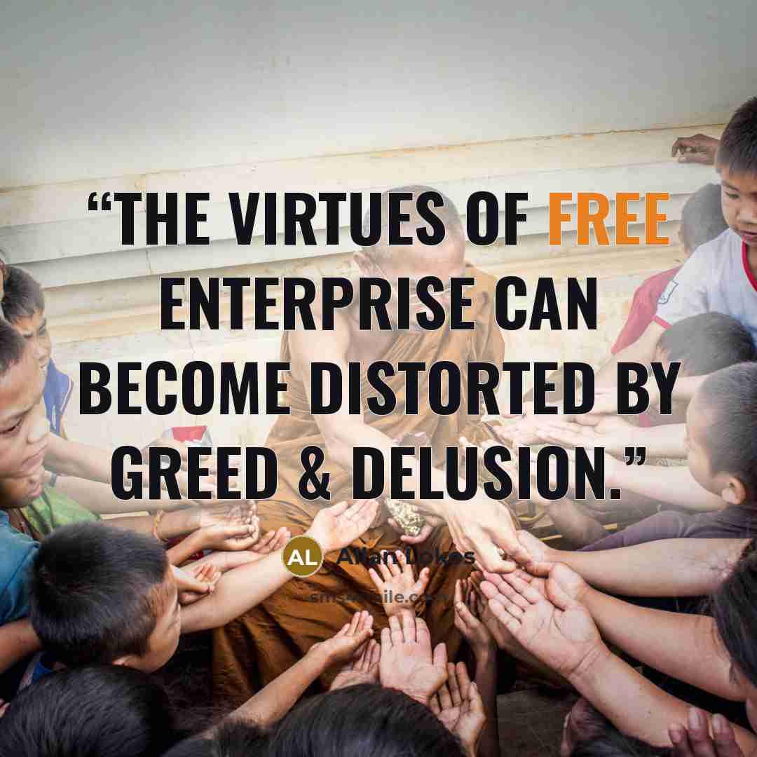 “The virtues of free enterprise can become distorted by greed & delusion.” quote by Allan Lokos