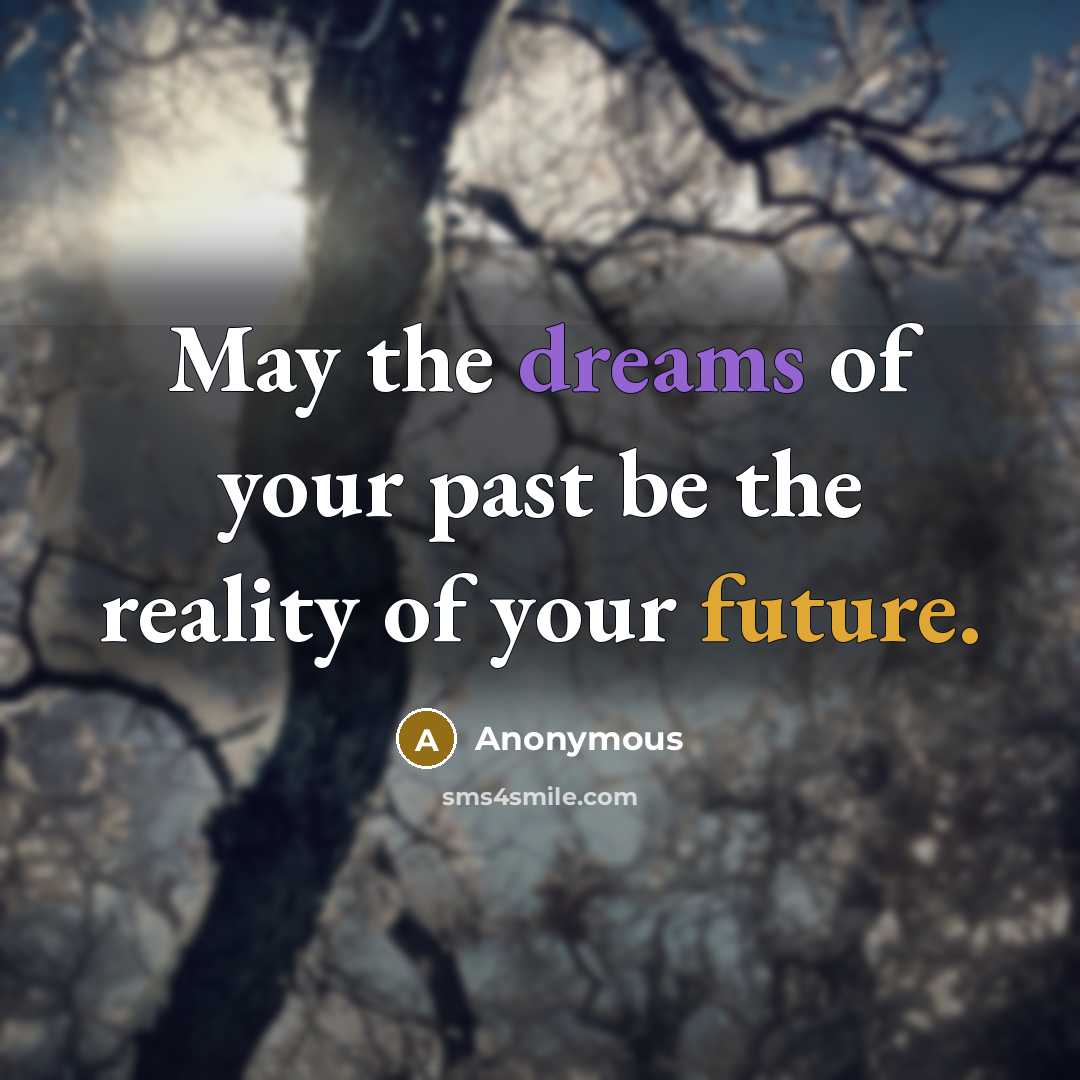 “May the dreams of your past be the reality of your future.” quote by Anonymous