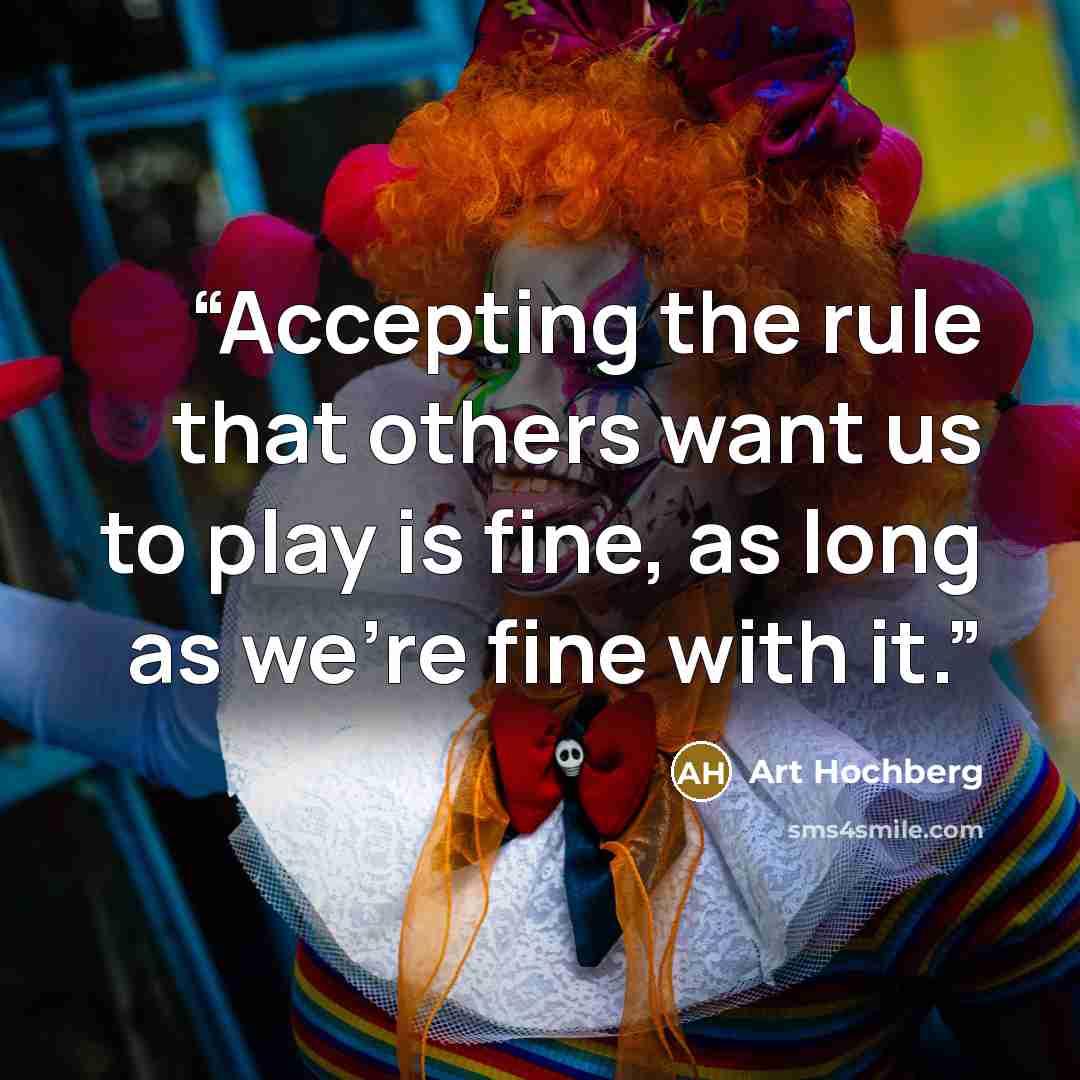 “Accepting the rule that others want us to play is fine, as long as we’re fine with it.” quote by Art Hochberg