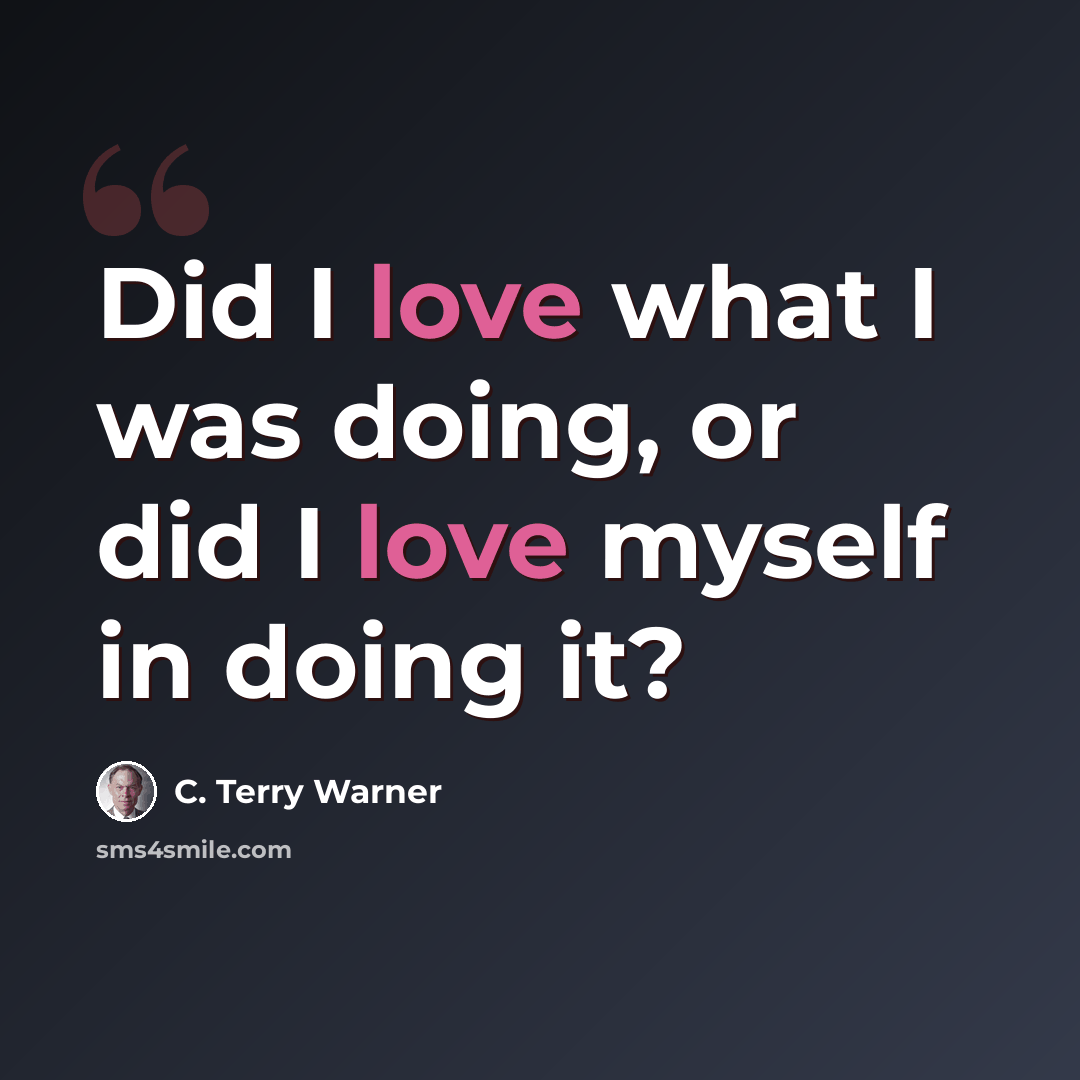 “Did I love what I was doing, or did I love myself in doing it?” quote by C. Terry Warner