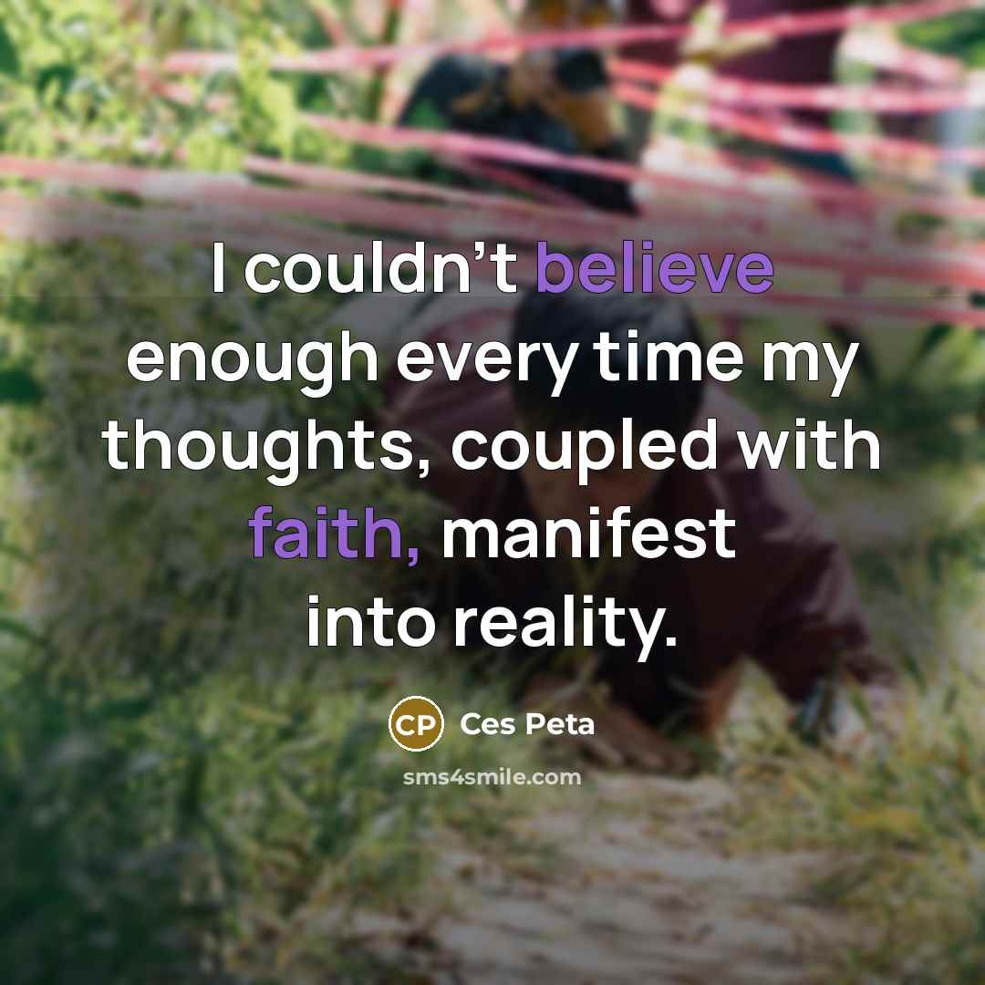 “I couldn't believe enough every time my thoughts, coupled with faith, manifest into reality.” quote by Ces Peta