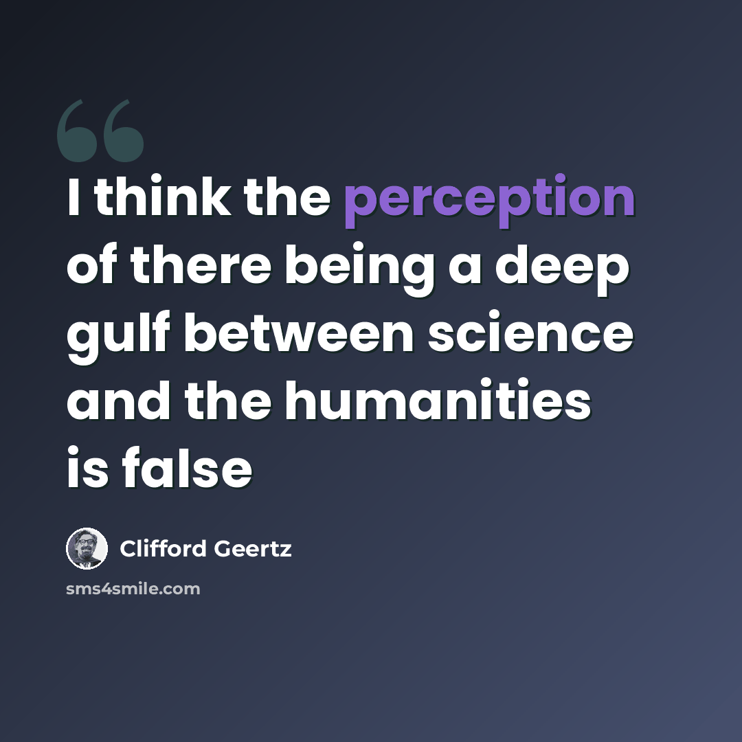 “I think the perception of there being a deep gulf between science and the humanities is false” quote by Clifford Geertz