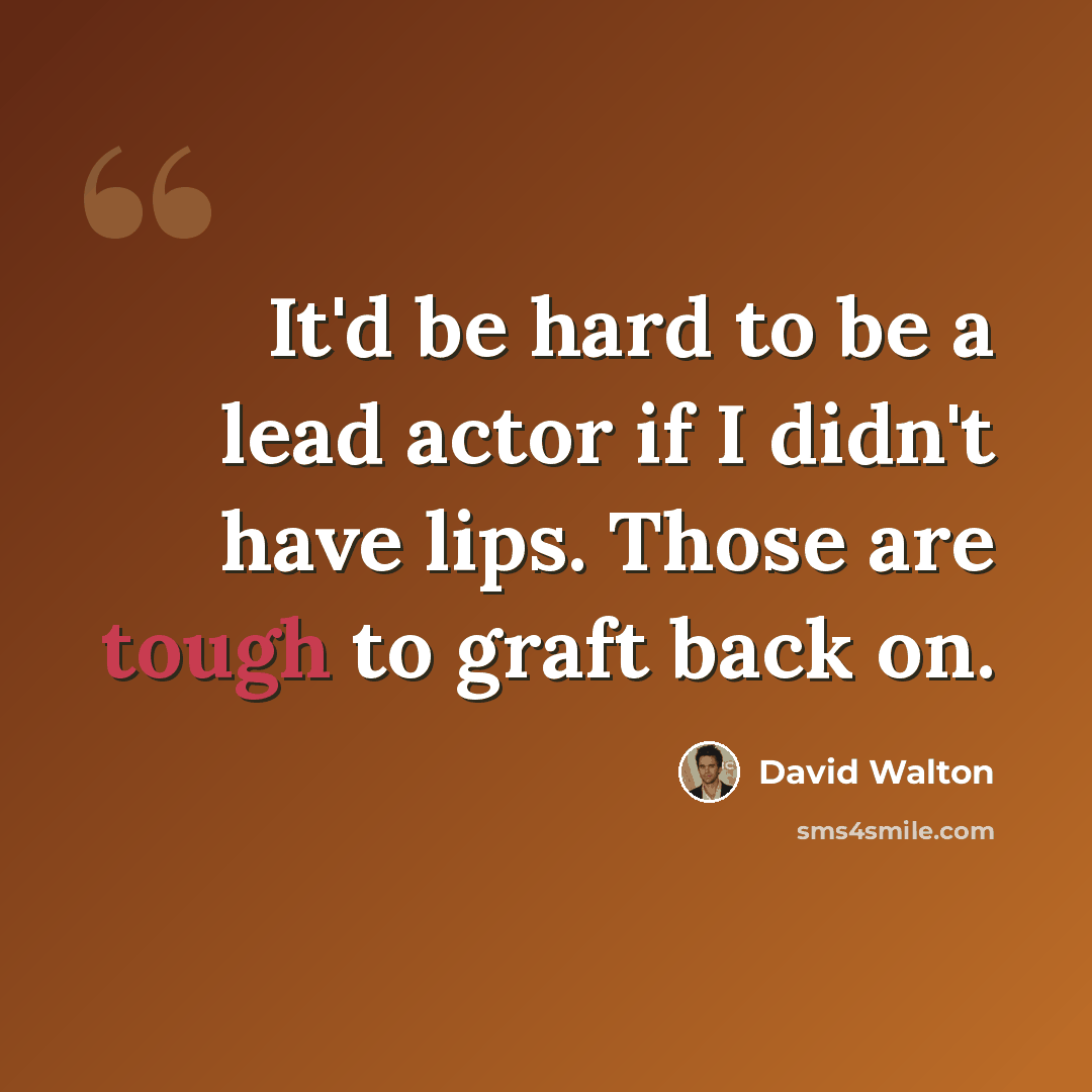 “It'd be hard to be a lead actor if I didn't have lips. Those are tough to graft back on.” quote by David Walton
