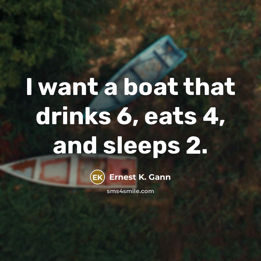 “I want a boat that drinks 6, eats 4, and sleeps 2.” quote by Ernest K. Gann