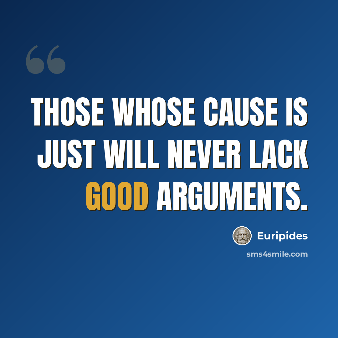 “Those whose cause is just will never lack good arguments.” quote by Euripides