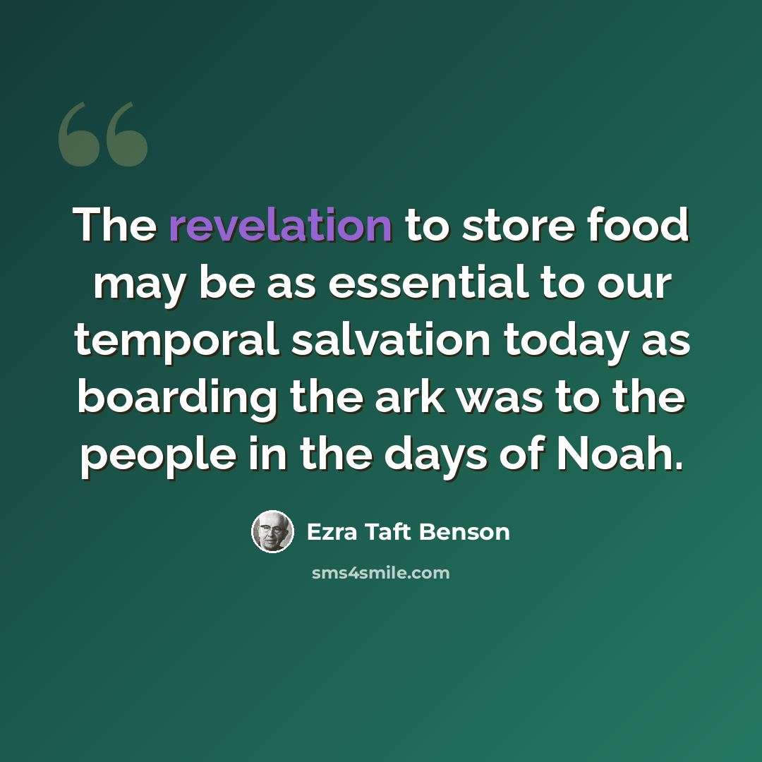 “The revelation to store food may be as essential to our temporal salvation today as boarding the ark was to the people in the days of Noah.” quote by Ezra Taft Benson
