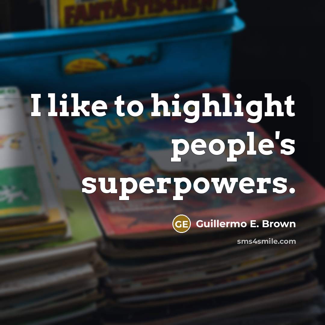 “I like to highlight people's superpowers.” quote by Guillermo E. Brown