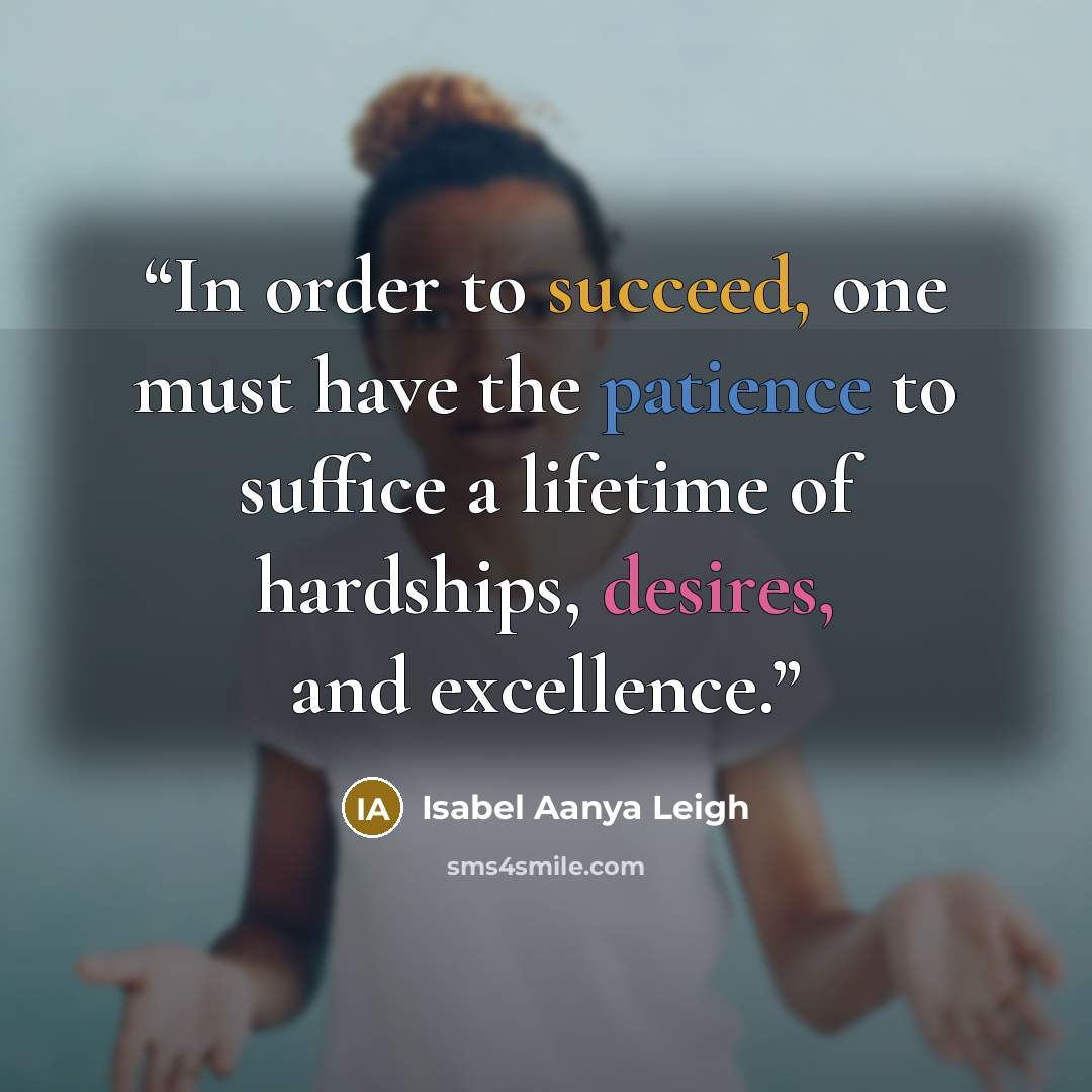 “In order to succeed, one must have the patience to suffice a lifetime of hardships, desires, and excellence.” quote by Isabel Aanya Leigh