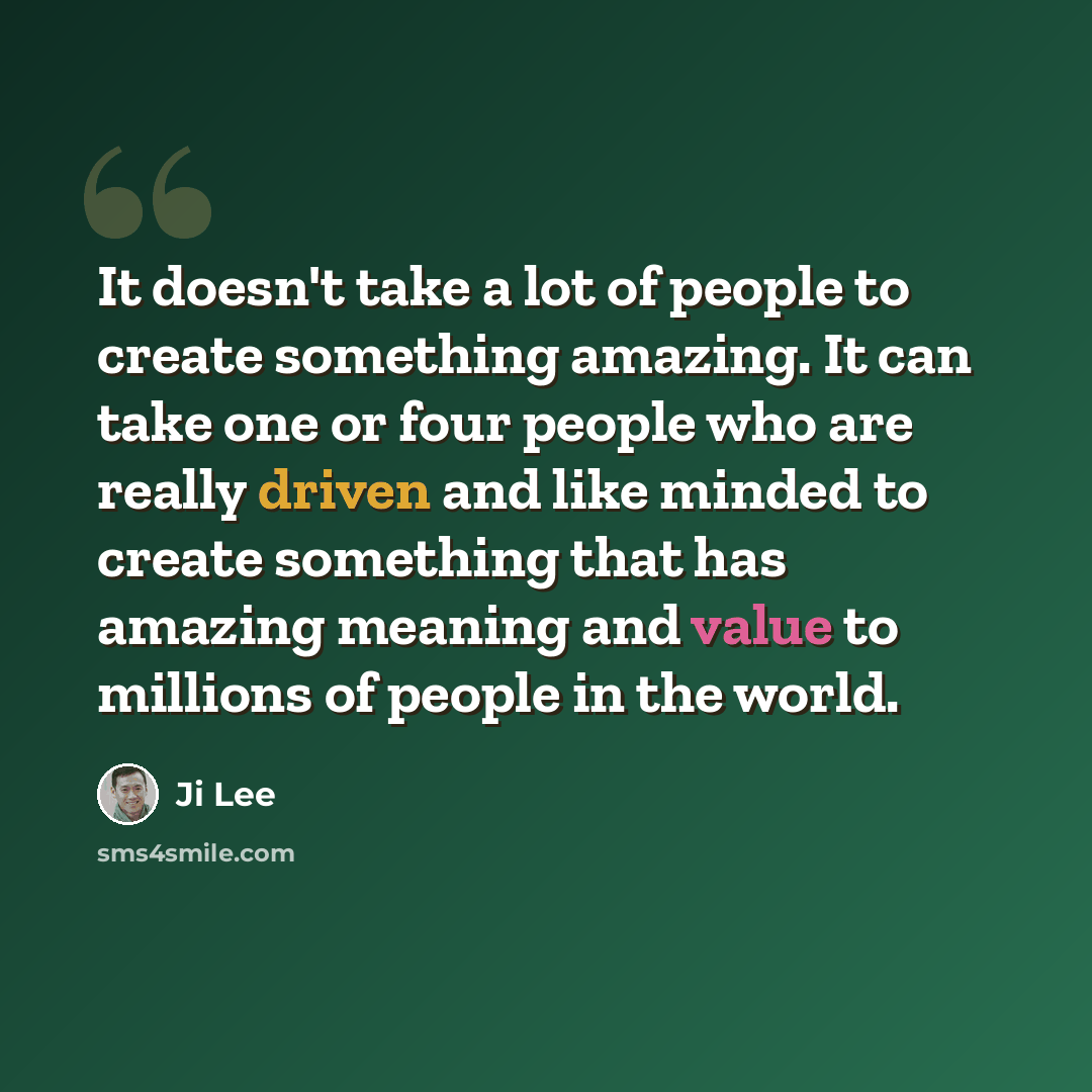 “It doesn't take a lot of people to create something amazing. It can take one or four people who are really driven and like minded to create something that has amazing meaning and value to millions of people in the world.” quote by Ji Lee