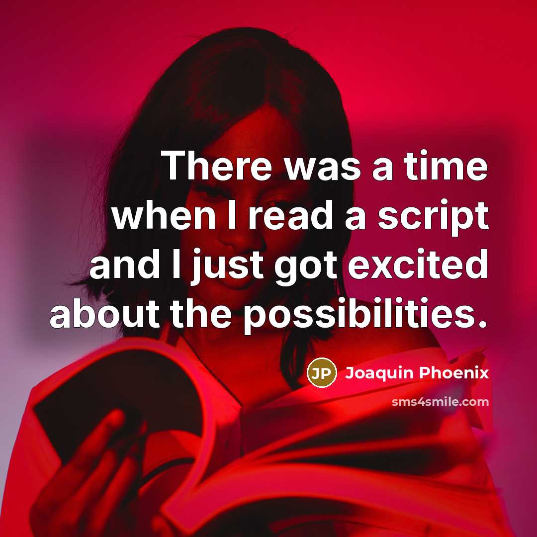 “There was a time when I read a script and I just got excited about the possibilities.” quote by Joaquin Phoenix
