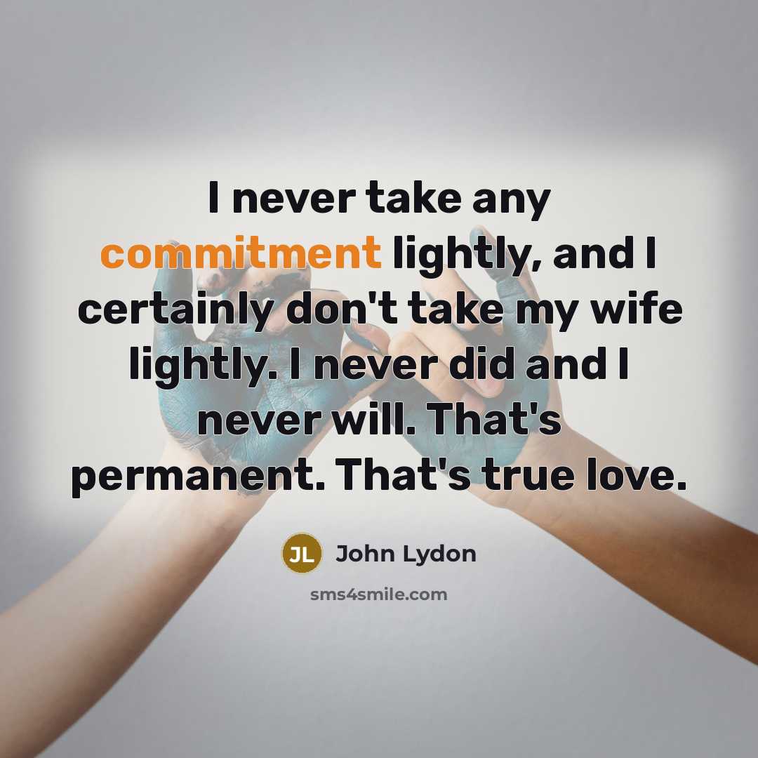 “I never take any commitment lightly, and I certainly don't take my wife lightly. I never did and I never will. That's permanent. That's true love.” quote by John Lydon