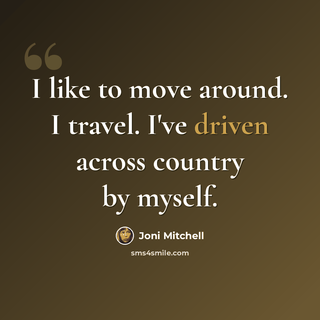 “I like to move around. I travel. I've driven across country by myself.” quote by Joni Mitchell