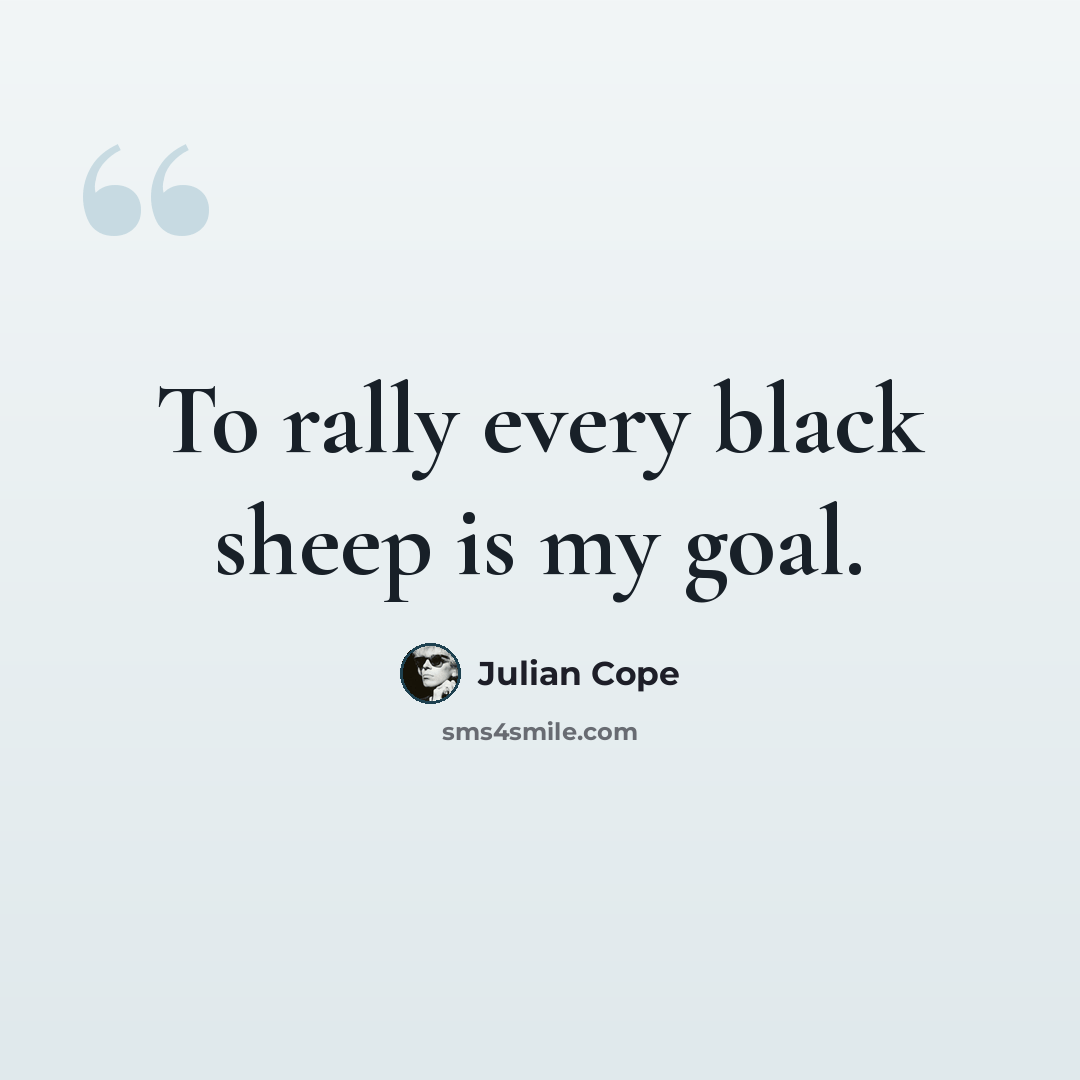 “To rally every black sheep is my goal.” quote by Julian Cope