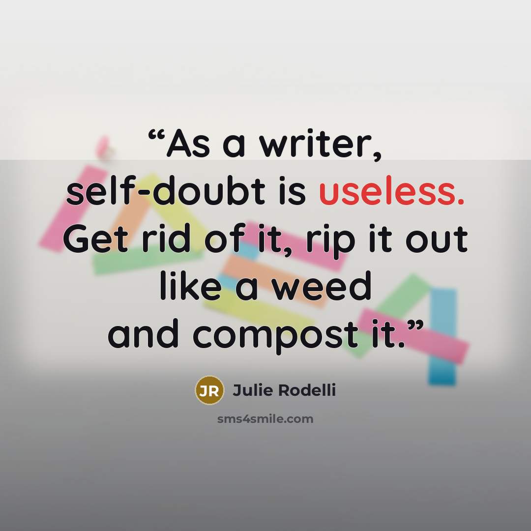 “As a writer, self-doubt is useless. Get rid of it, rip it out like a weed and compost it.” quote by Julie Rodelli