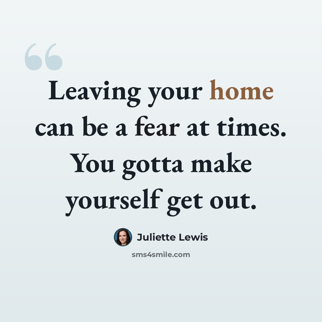 “Leaving your home can be a fear at times. You gotta make yourself get out.” quote by Juliette Lewis