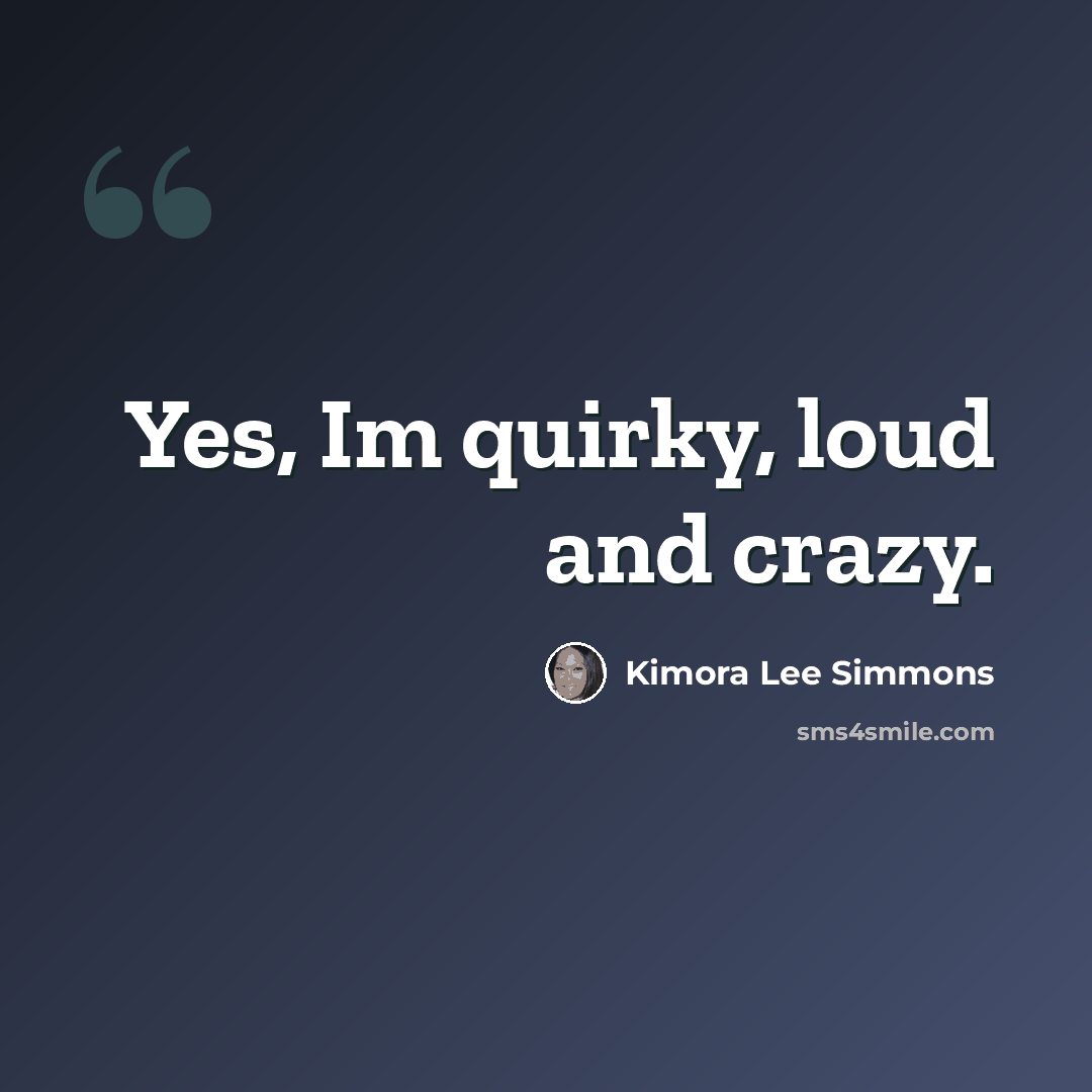 “Yes, Im quirky, loud and crazy.” quote by Kimora Lee Simmons