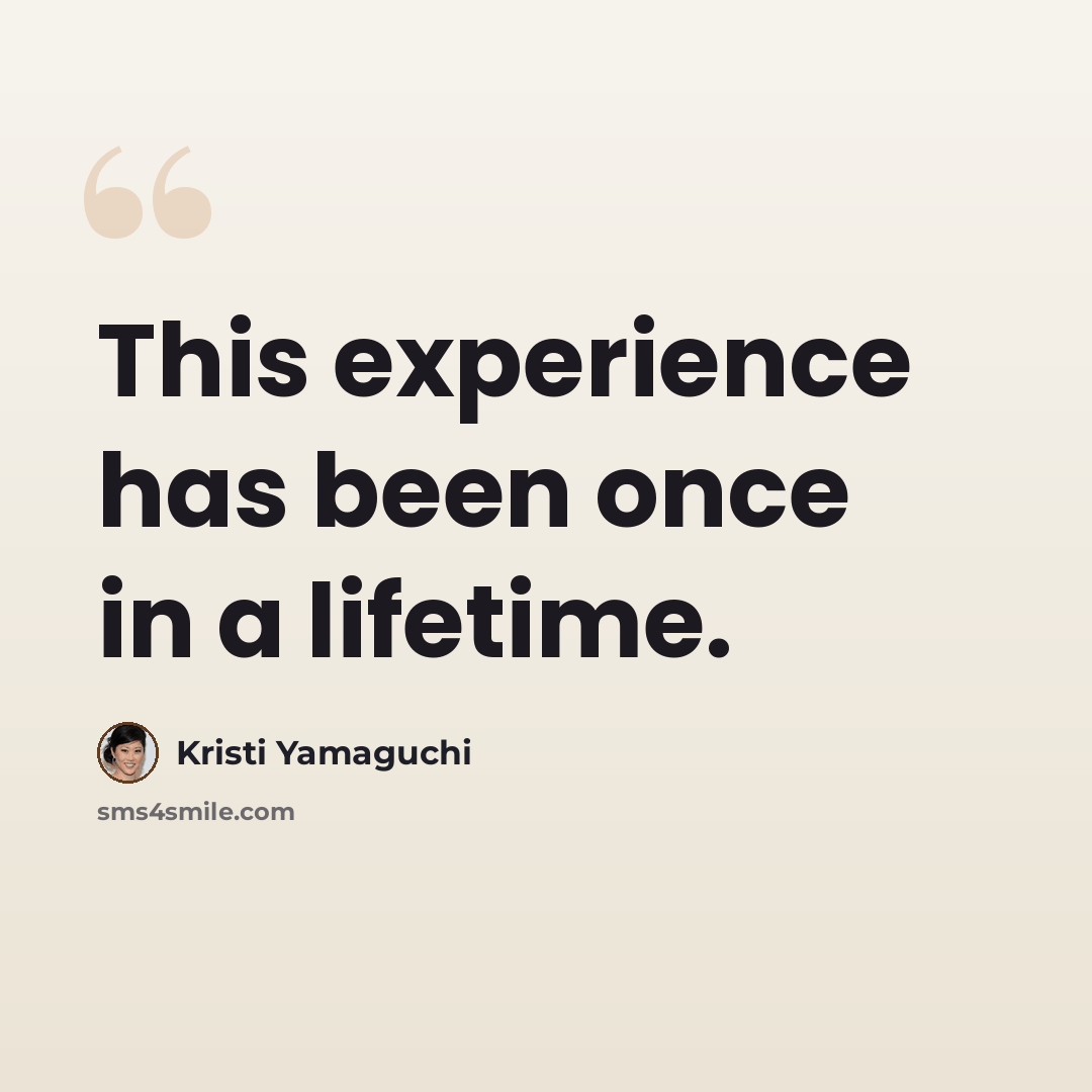 “This experience has been once in a lifetime.” quote by Kristi Yamaguchi