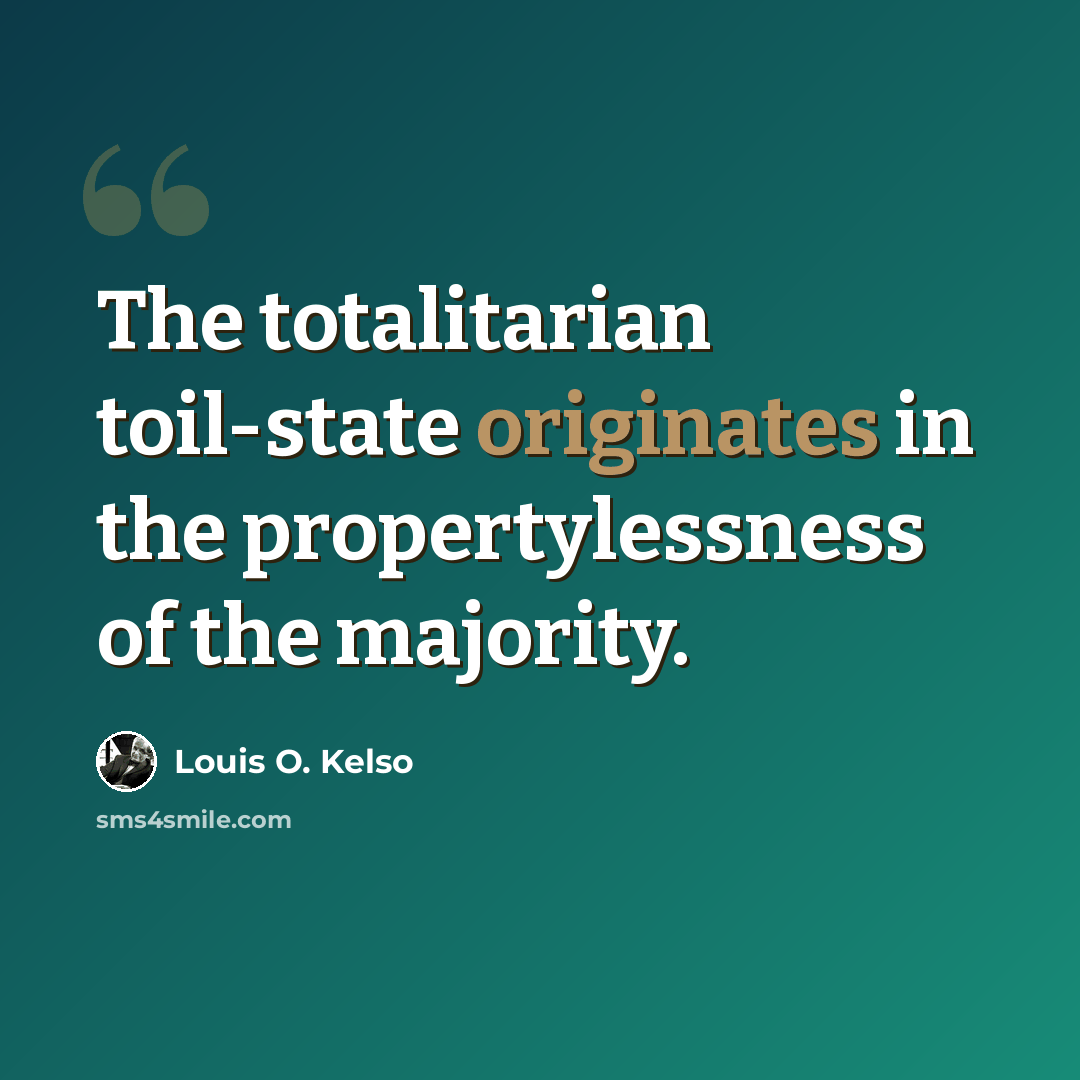 “The totalitarian toil-state originates in the propertylessness of the majority.” quote by Louis O. Kelso