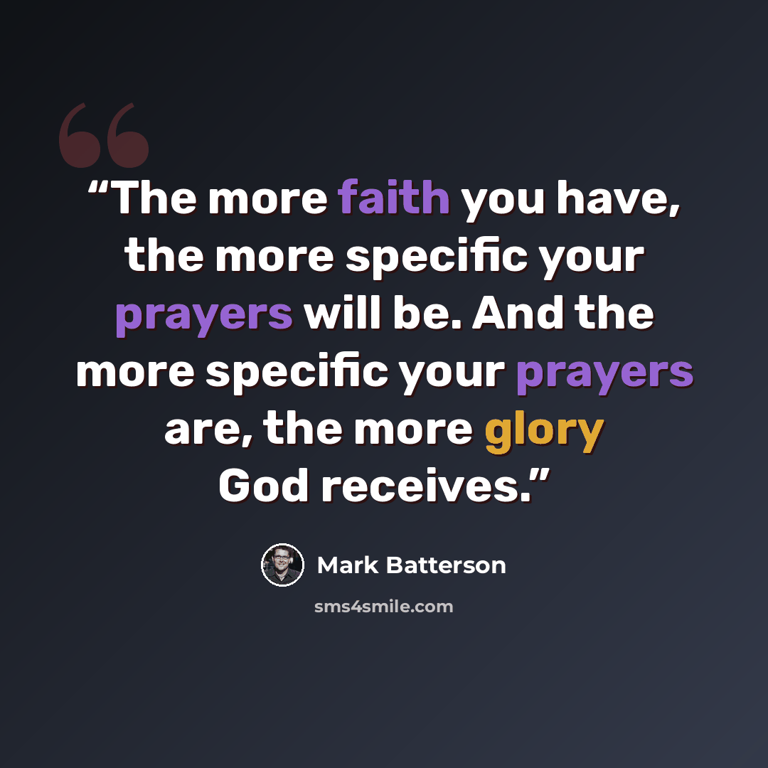 “The more faith you have, the more specific your prayers will be. And the more specific your prayers are, the more glory God receives.” quote by Mark Batterson