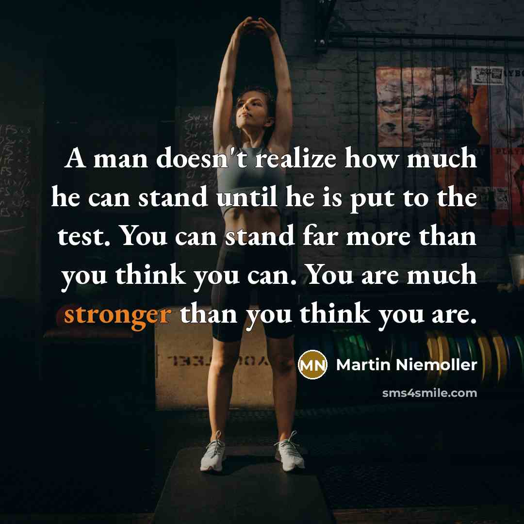 “A man doesn't realize how much he can stand until he is put to the test. You can stand far more than you think you can. You are much stronger than you think you are.” quote by Martin Niemoller