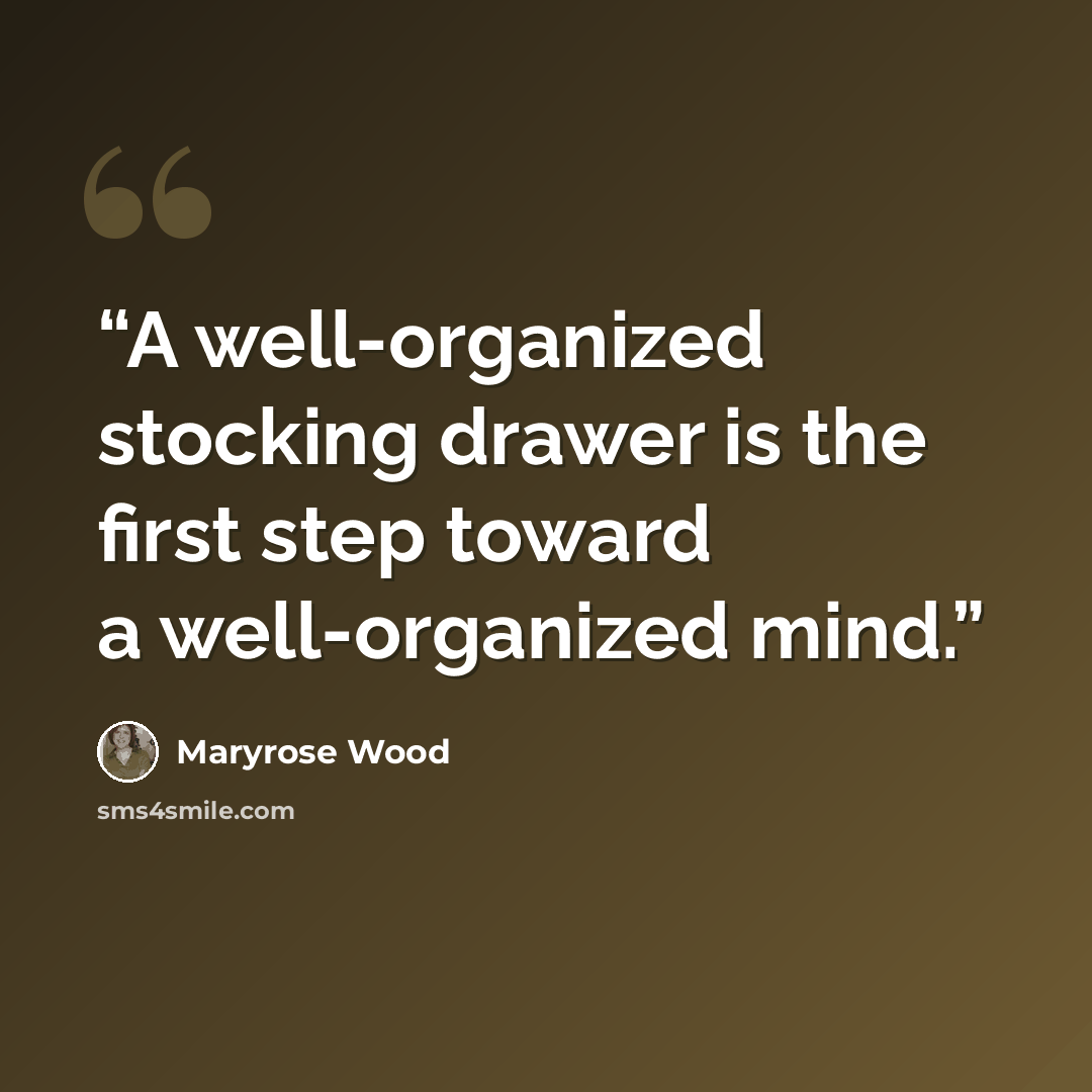 “A well-organized stocking drawer is the first step toward a well-organized mind.” quote by Maryrose Wood