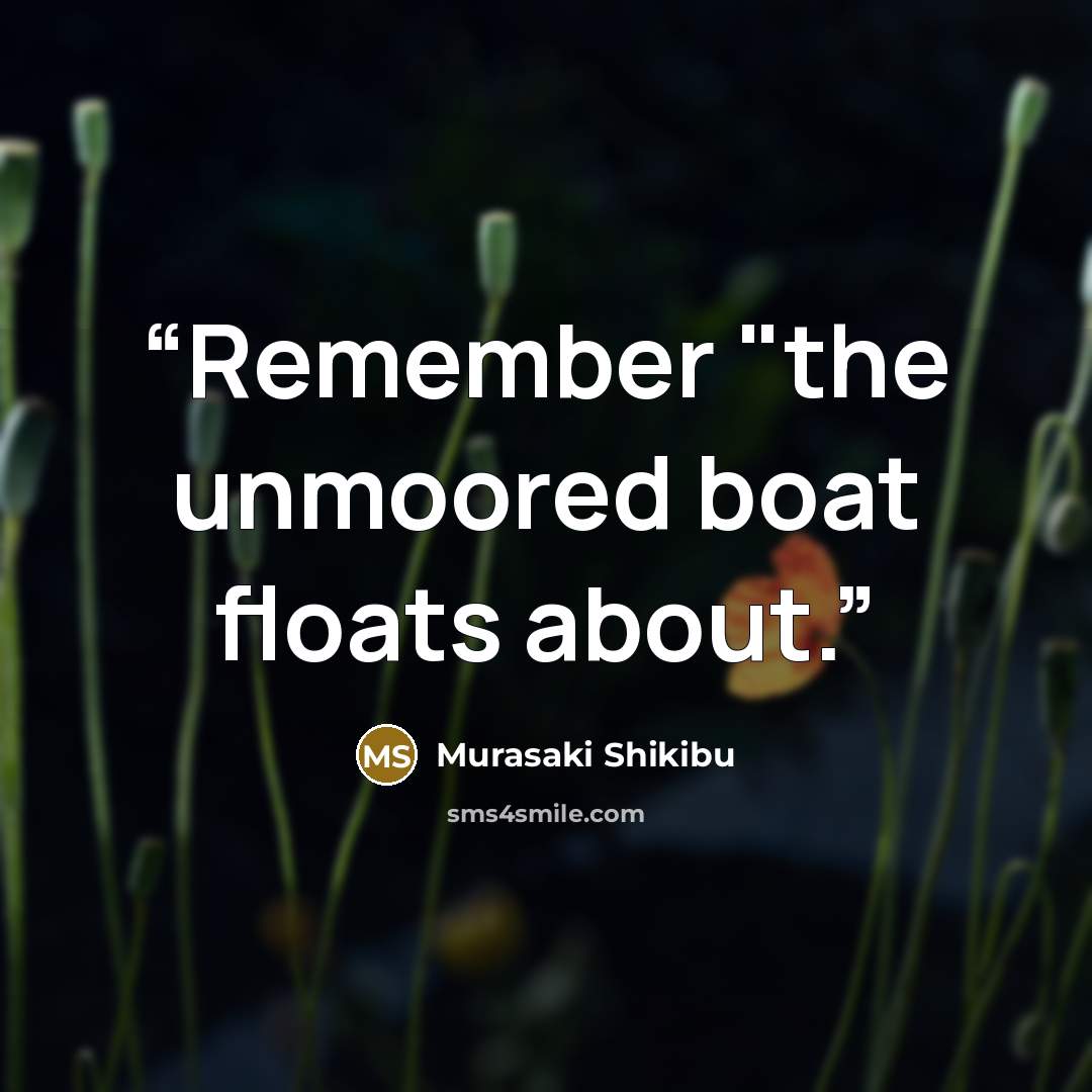 “Remember "the unmoored boat floats about.” quote by Murasaki Shikibu