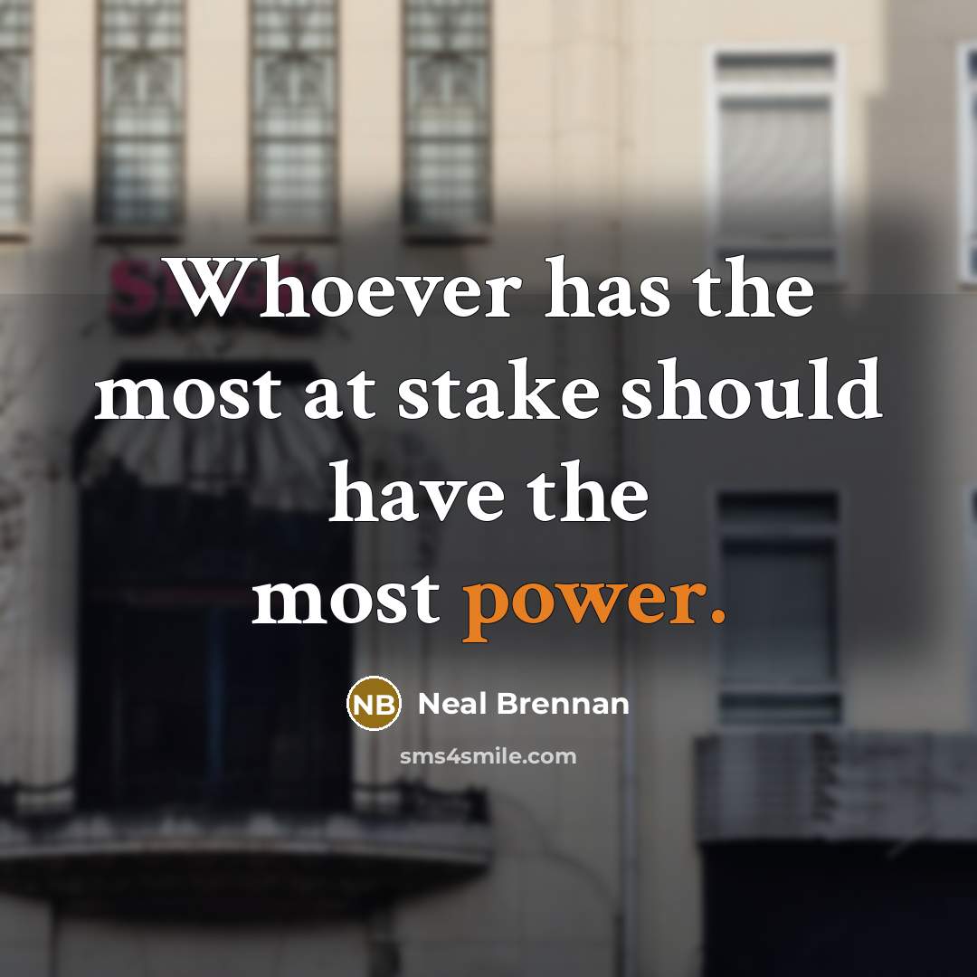 “Whoever has the most at stake should have the most power.” quote by Neal Brennan