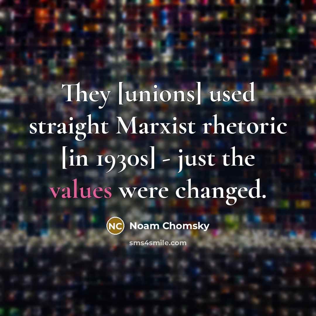 “They [unions] used straight Marxist rhetoric [in 1930s] - just the values were changed.” quote by Noam Chomsky