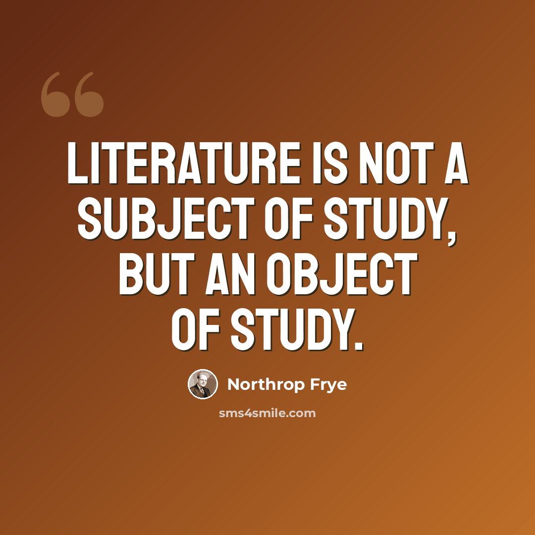 “Literature is not a subject of study, but an object of study.” quote by Northrop Frye