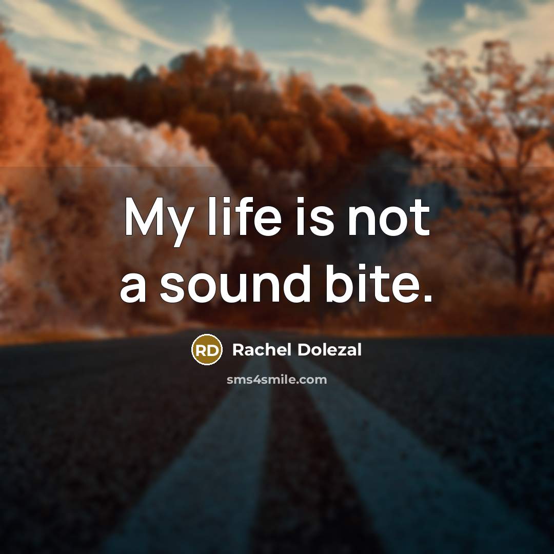 “My life is not a sound bite.” quote by Rachel Dolezal