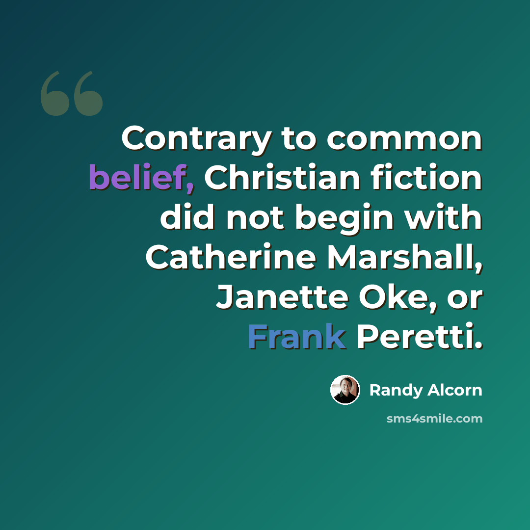 “Contrary to common belief, Christian fiction did not begin with Catherine Marshall, Janette Oke, or Frank Peretti.” quote by Randy Alcorn