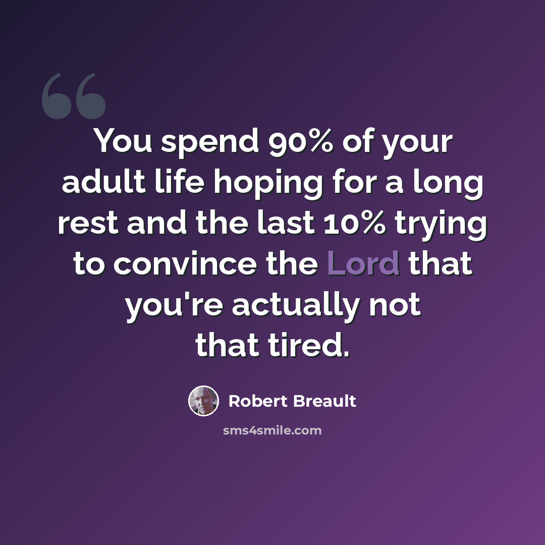 “You spend 90% of your adult life hoping for a long rest and the last 10% trying to convince the Lord that you're actually not that tired.” quote by Robert Breault