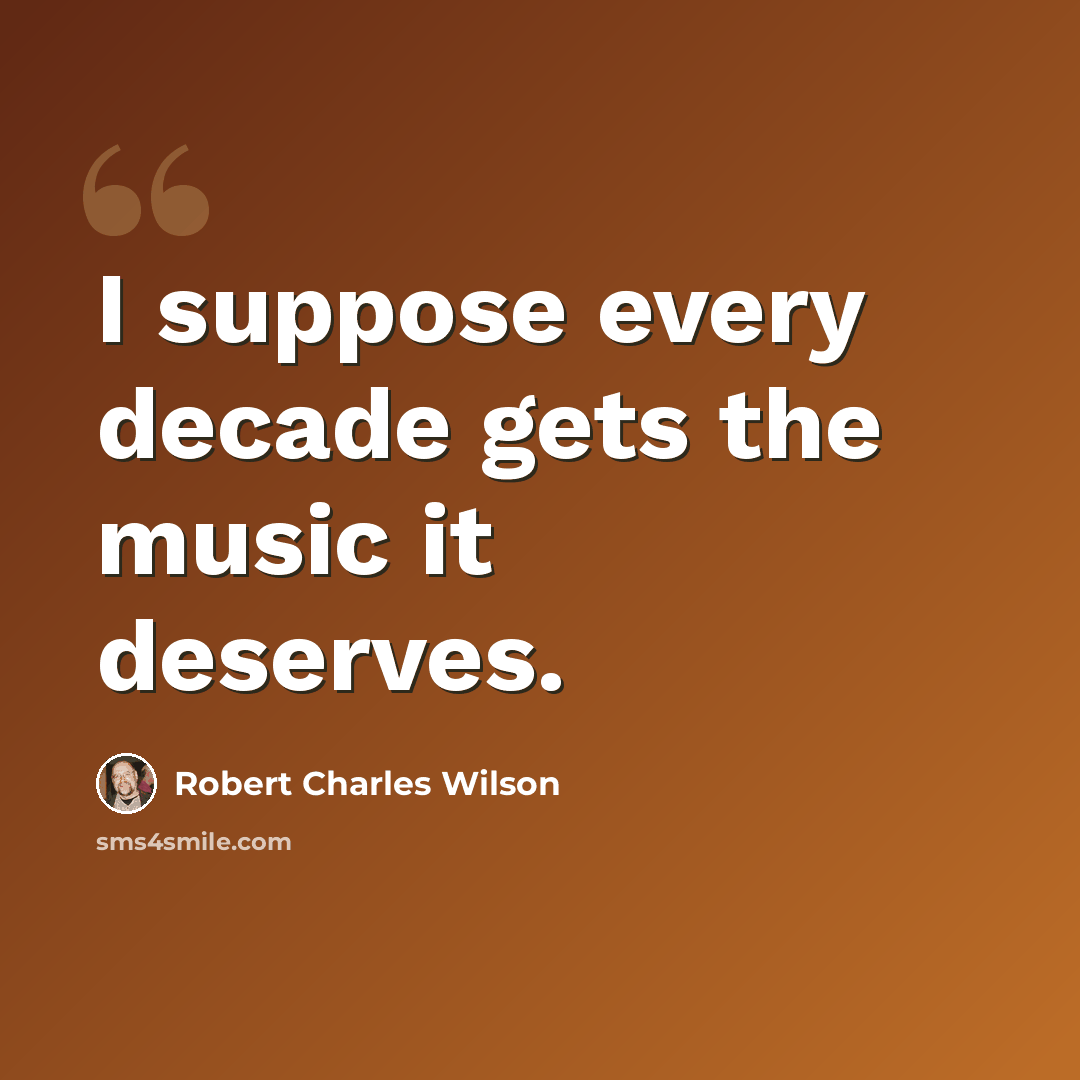 “I suppose every decade gets the music it deserves.” quote by Robert Charles Wilson