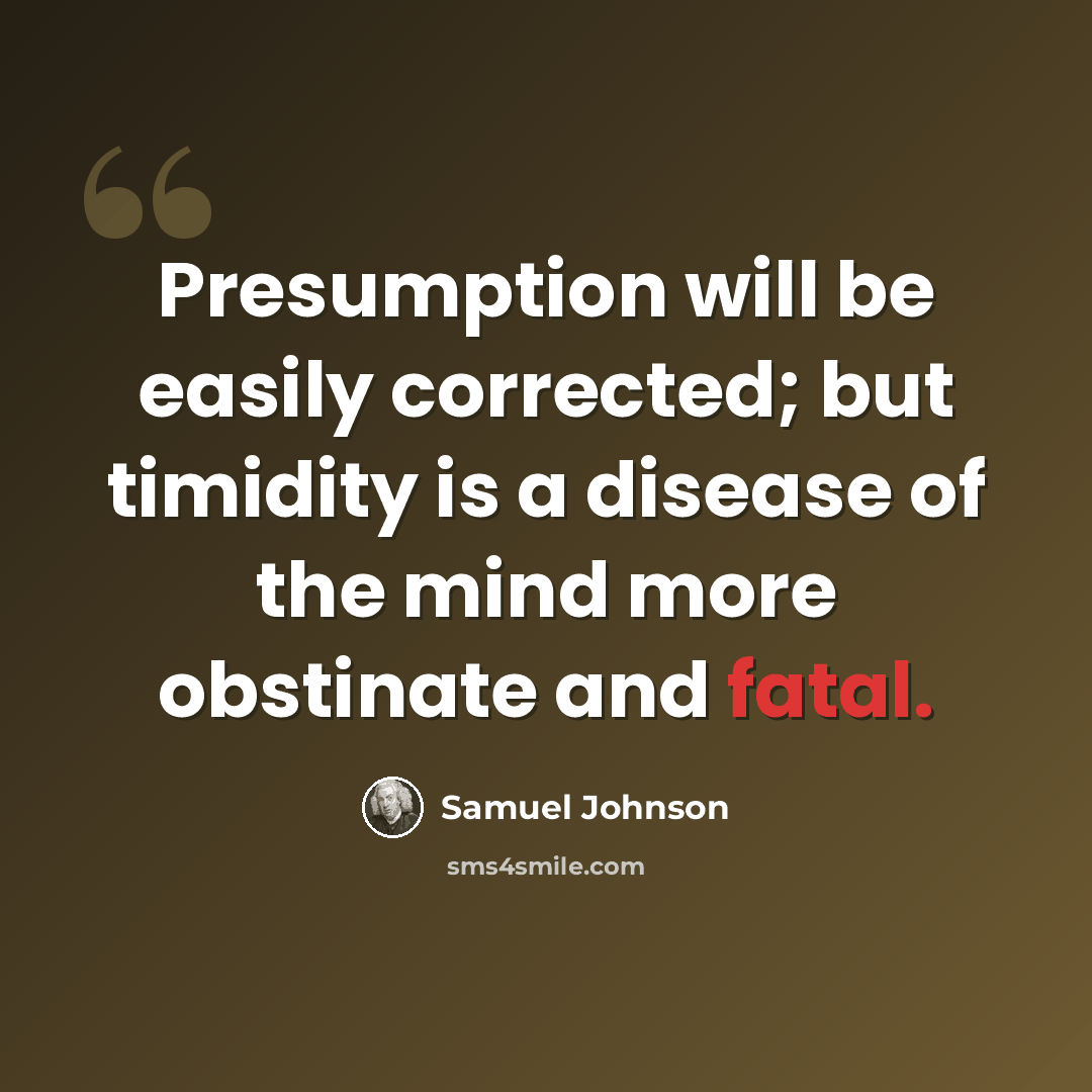 “Presumption will be easily corrected; but timidity is a disease of the mind more obstinate and fatal.” quote by Samuel Johnson
