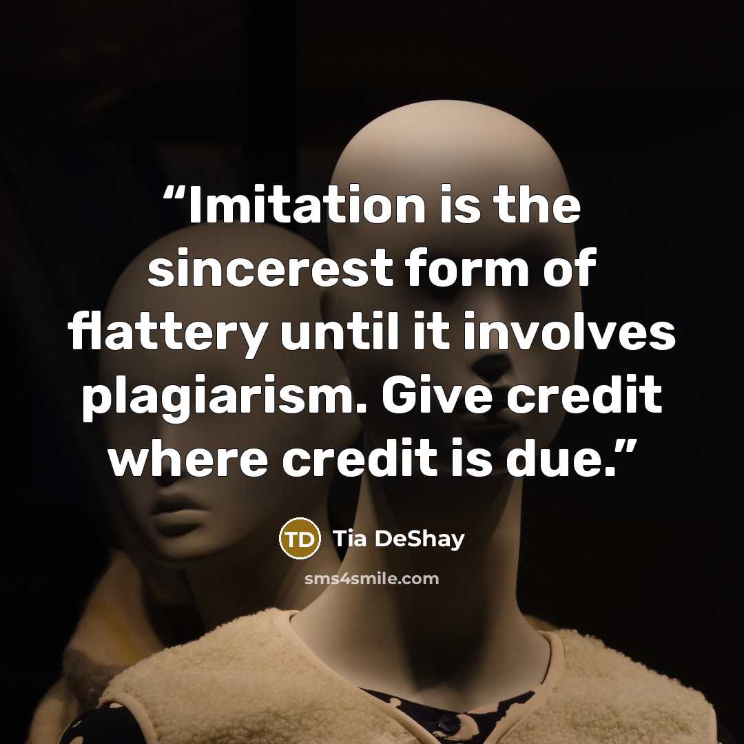 “Imitation is the sincerest form of flattery until it involves plagiarism. Give credit where credit is due.” quote by Tia DeShay