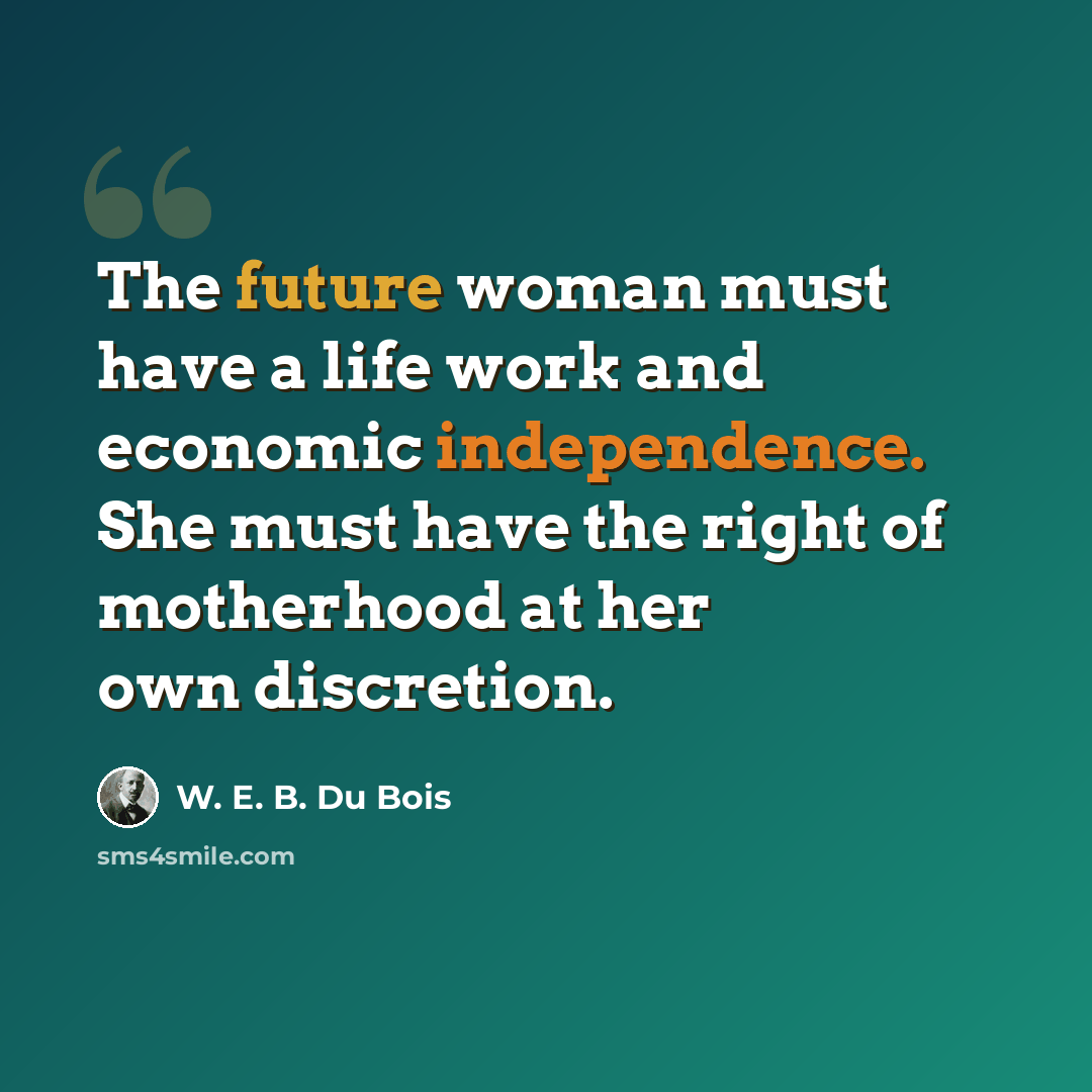 “The future woman must have a life work and economic independence. She must have the right of motherhood at her own discretion.” quote by W. E. B. Du Bois