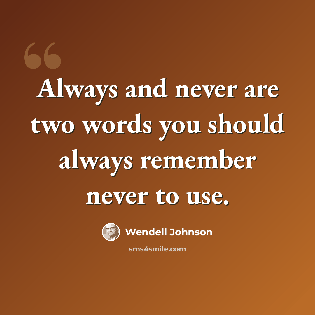 “Always and never are two words you should always remember never to use.” quote by Wendell Johnson