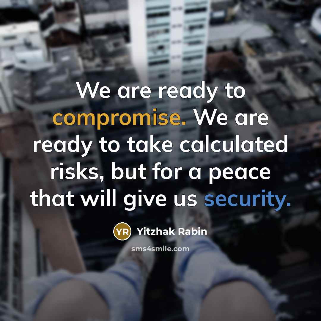 “We are ready to compromise. We are ready to take calculated risks, but for a peace that will give us security.” quote by Yitzhak Rabin