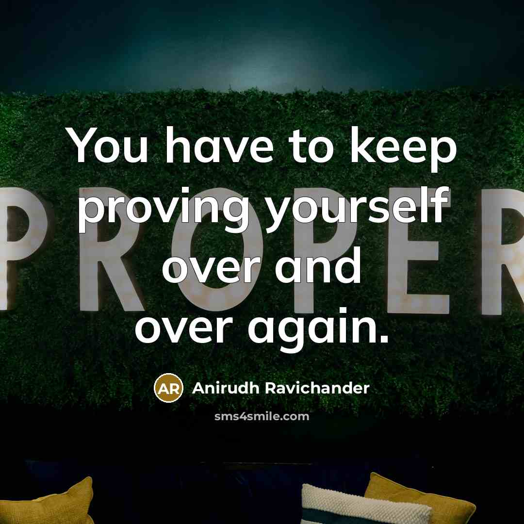 “You have to keep proving yourself over and over again.” quote by Anirudh Ravichander
