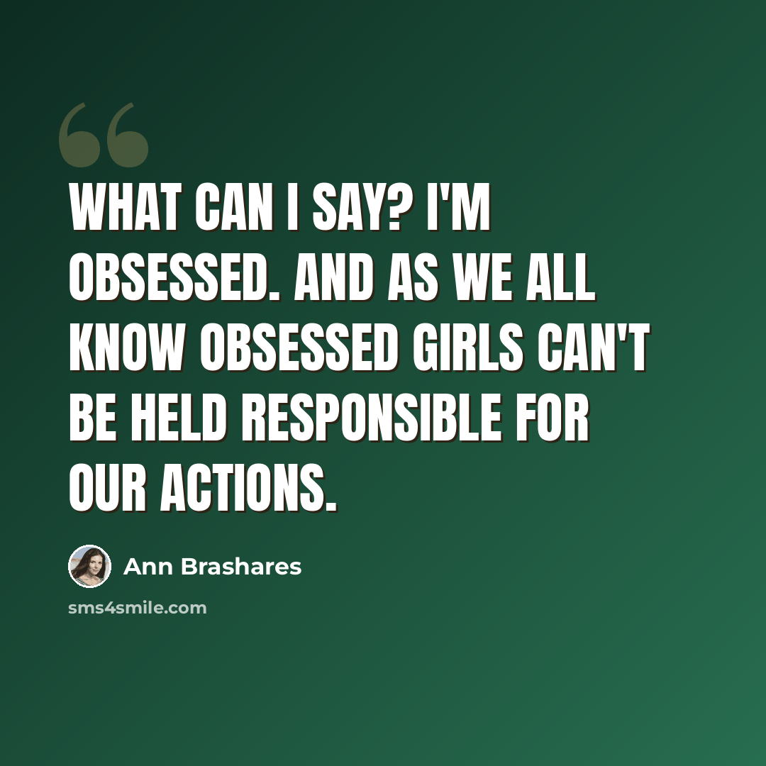 “What can I say? I'm obsessed. And as we all know obsessed girls can't be held responsible for our actions.” quote by Ann Brashares
