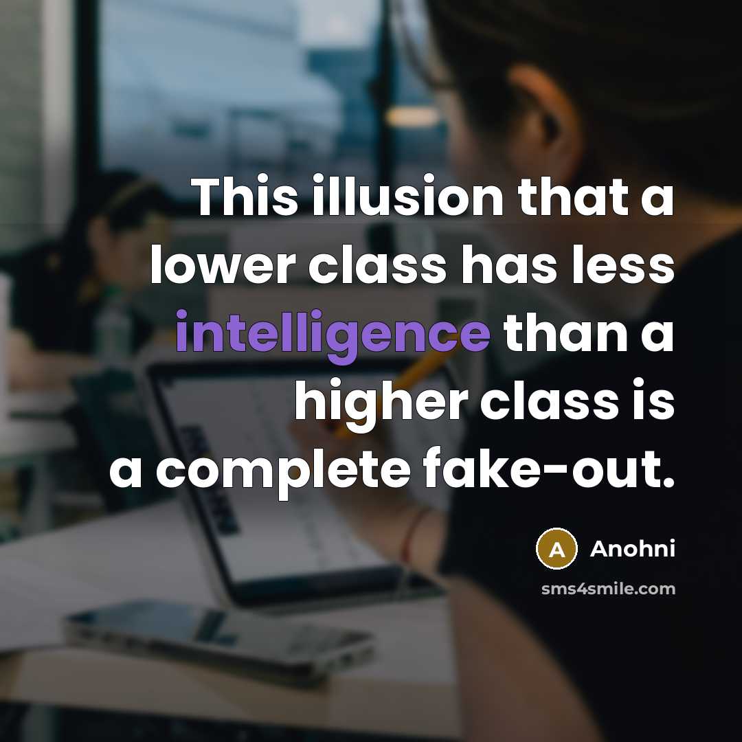 “This illusion that a lower class has less intelligence than a higher class is a complete fake-out.” quote by Anohni