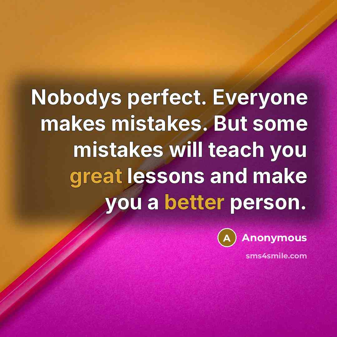 “Nobodys perfect. Everyone makes mistakes. But some mistakes will teach you great lessons and make you a better person.” quote by Anonymous