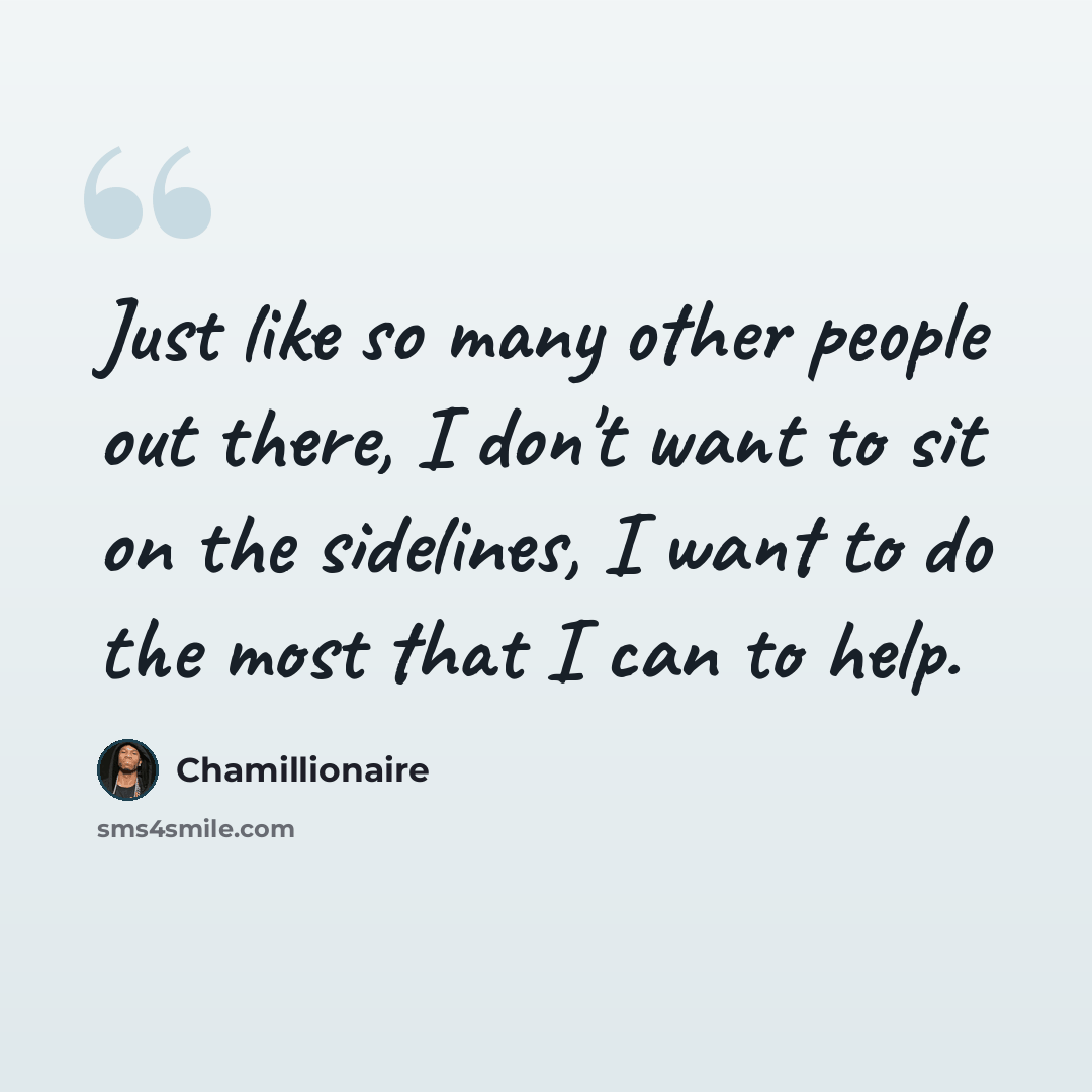 “Just like so many other people out there, I don't want to sit on the sidelines, I want to do the most that I can to help.” quote by Chamillionaire