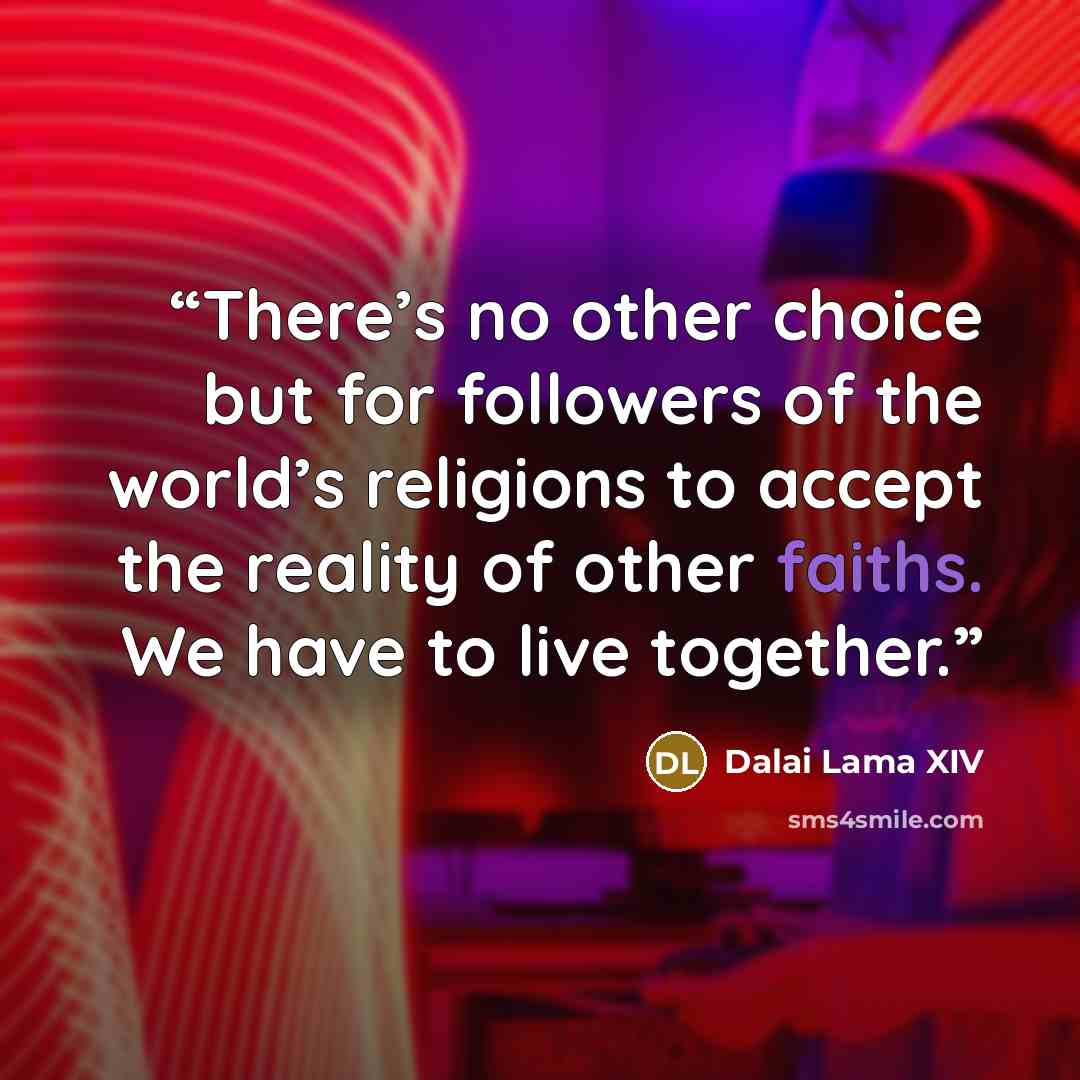 “There’s no other choice but for followers of the world’s religions to accept the reality of other faiths. We have to live together.” quote by Dalai Lama XIV