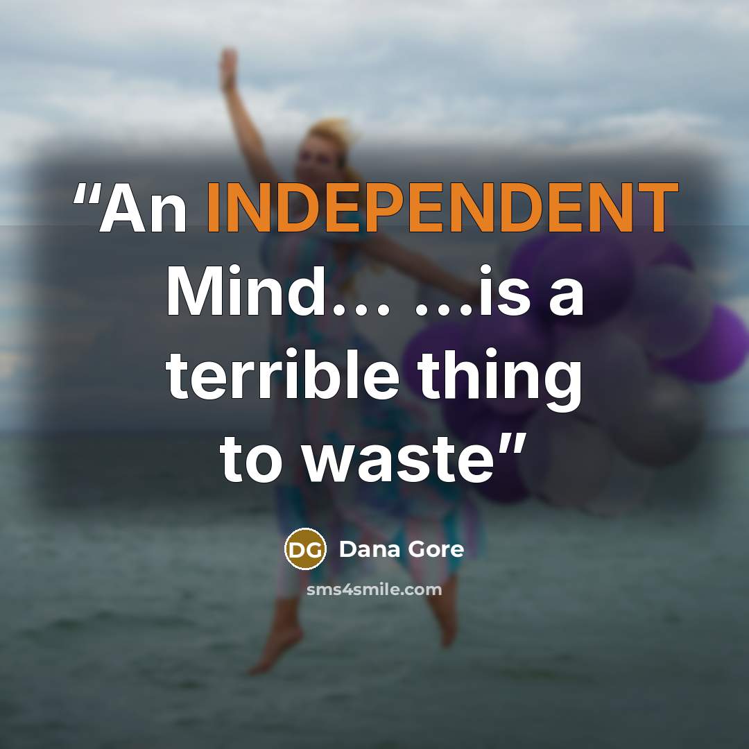 “An INDEPENDENT Mind... ...is a terrible thing to waste” quote by Dana Gore