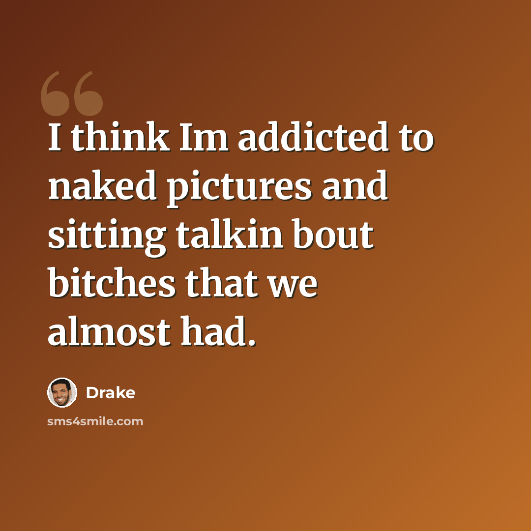 “I think Im addicted to naked pictures and sitting talkin bout bitches that we almost had.” quote by Drake