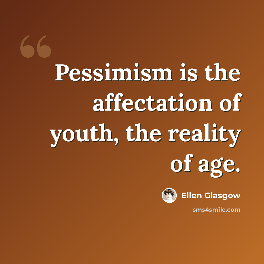 “Pessimism is the affectation of youth, the reality of age.” quote by Ellen Glasgow