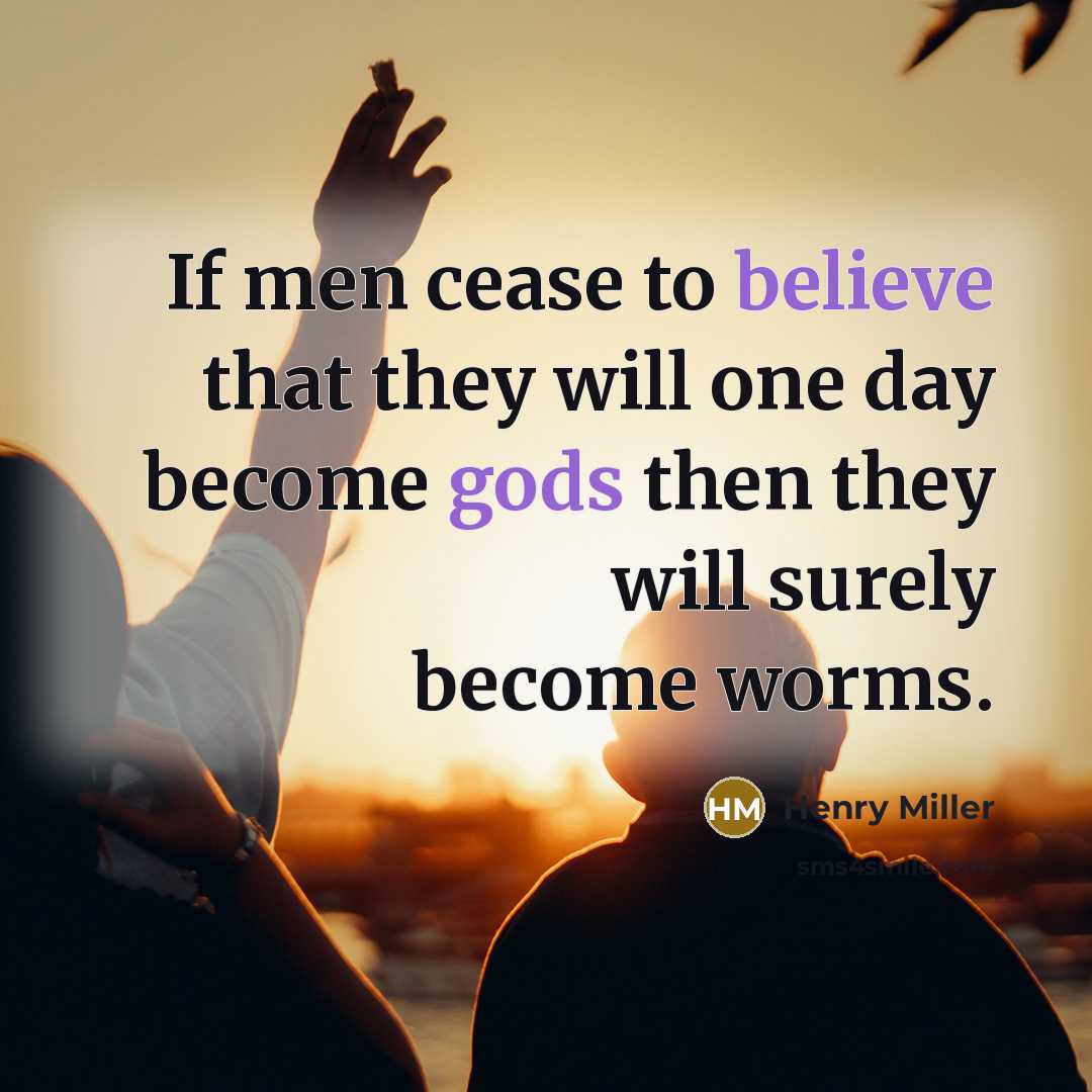 “If men cease to believe that they will one day become gods then they will surely become worms.” quote by Henry Miller