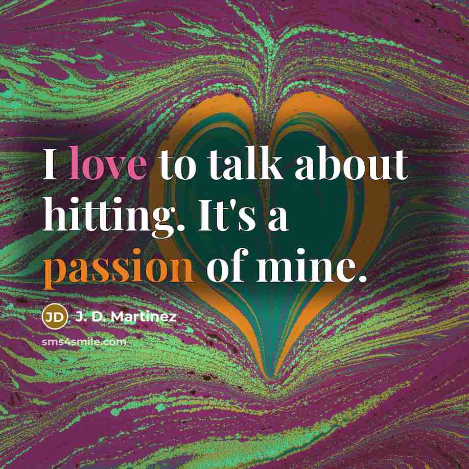 “I love to talk about hitting. It's a passion of mine.” quote by J. D. Martinez